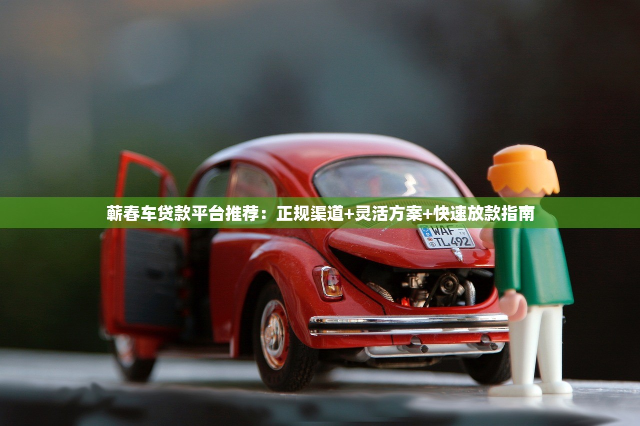 蕲春车贷款平台推荐：正规渠道+灵活方案+快速放款指南