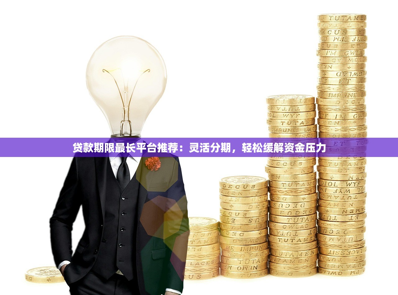 贷款期限最长平台推荐:灵活分期,轻松缓解资金压力 贷款期限最长平台推荐:灵活分期,轻松缓解资金压力
