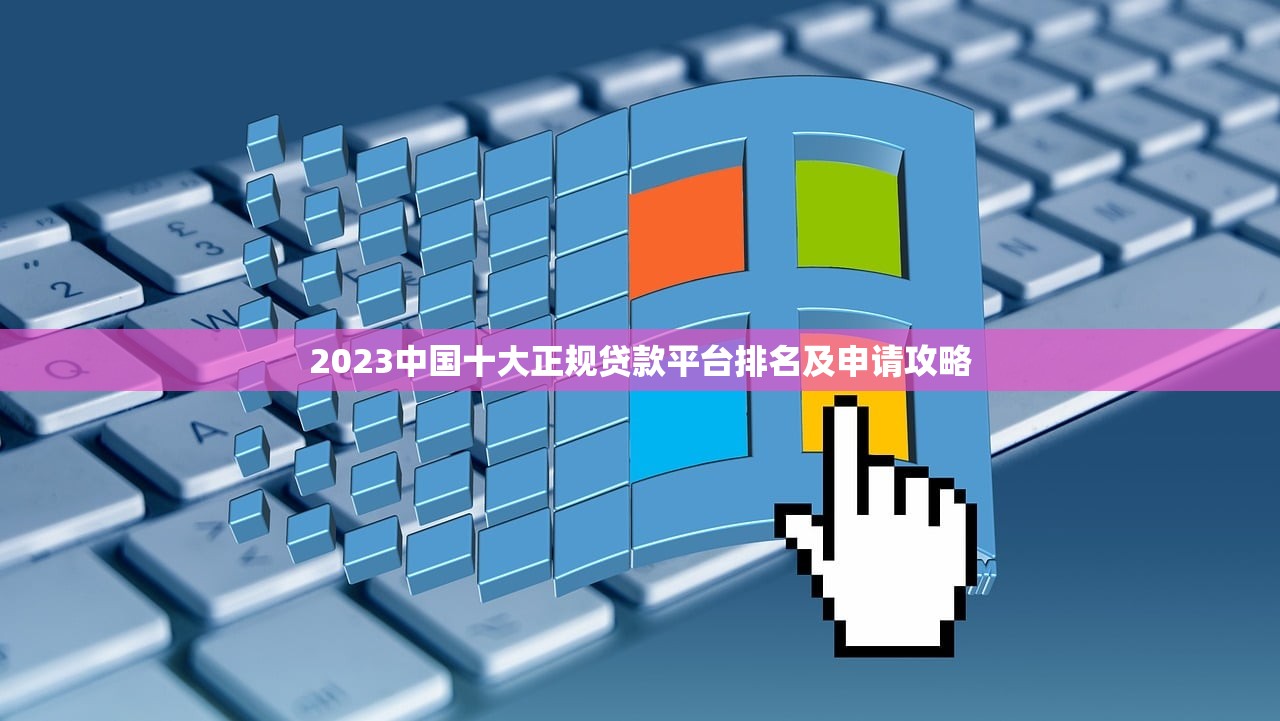 2023中国十大正规贷款平台排名及申请攻略 2023中国十大正规贷款平台排名及申请攻略