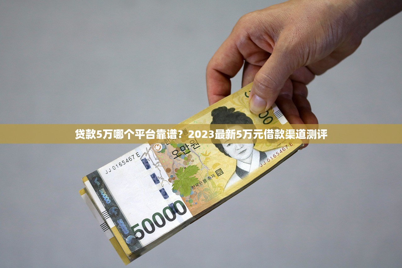 贷款5万哪个平台靠谱？2023最新5万元借款渠道测评