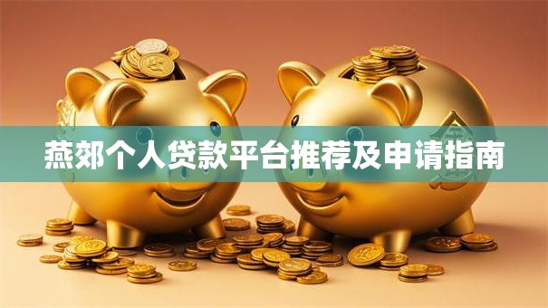 燕郊个人贷款平台推荐及申请指南
