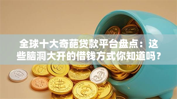 全球十大奇葩贷款平台盘点：这些脑洞大开的借钱方式你知道吗？