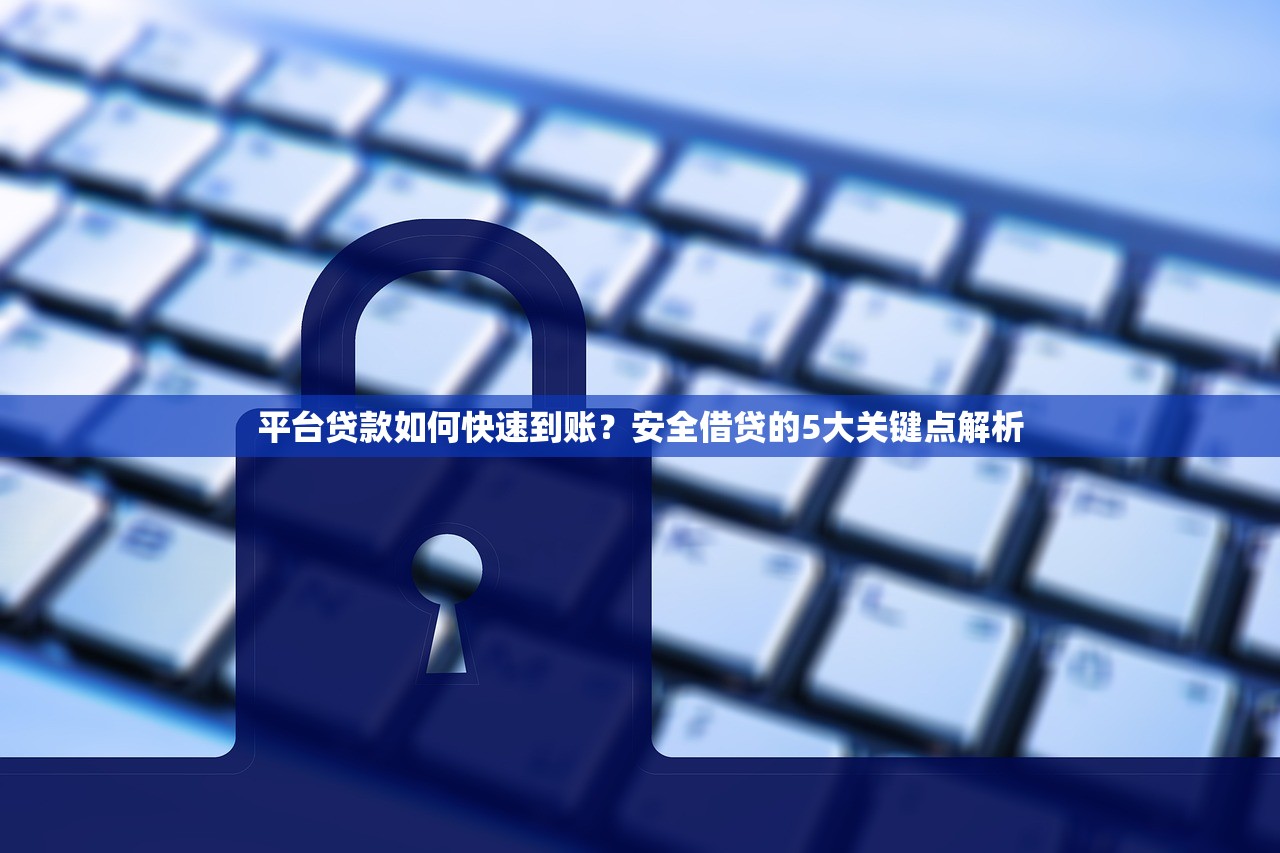 平台贷款如何快速到账？安全借贷的5大关键点解析