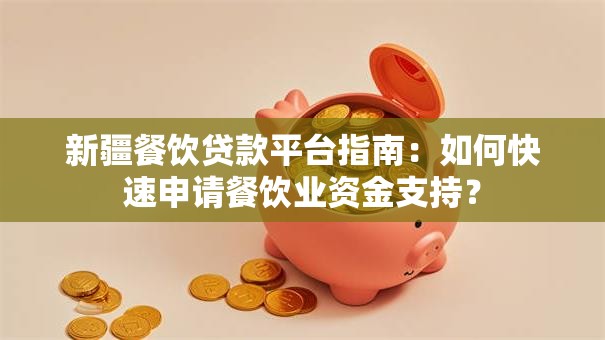 新疆餐饮贷款平台指南：如何快速申请餐饮业资金支持？