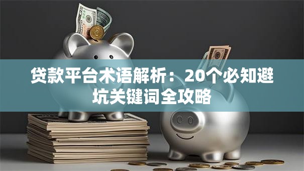 贷款平台术语解析：20个必知避坑关键词全攻略