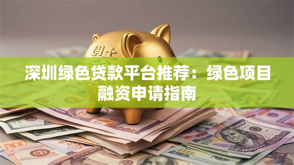 深圳绿色贷款平台推荐：绿色项目融资申请指南