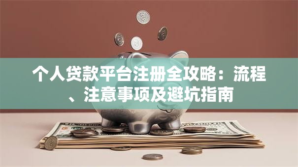 个人贷款平台注册全攻略：流程、注意事项及避坑指南