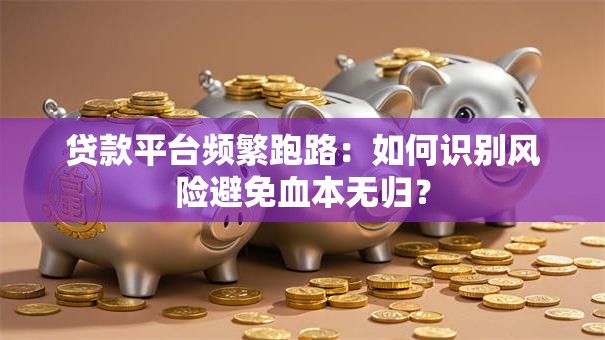 贷款平台频繁跑路：如何识别风险避免血本无归？