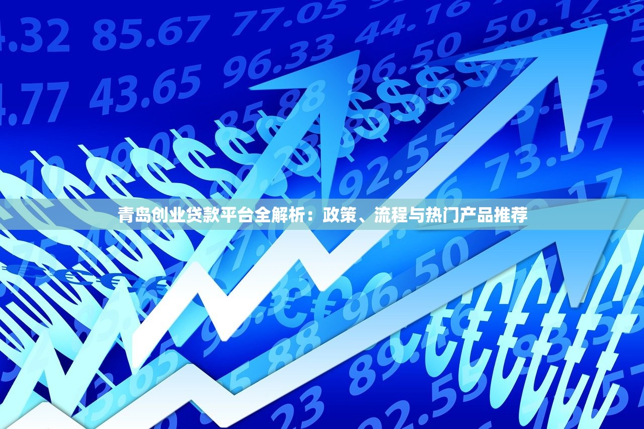 青岛创业贷款平台全解析：政策、流程与热门产品推荐