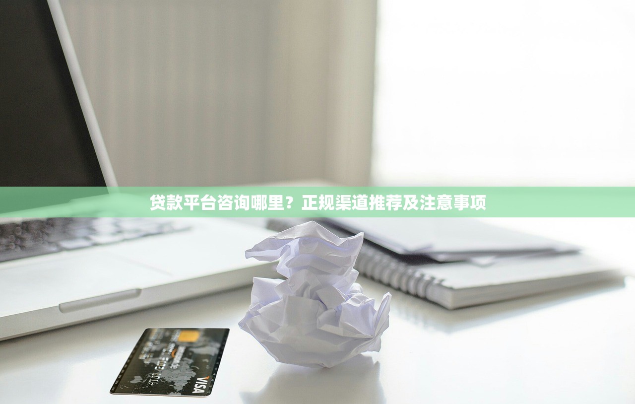 贷款平台咨询哪里？正规渠道推荐及注意事项