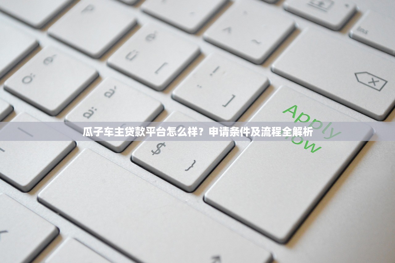 瓜子车主贷款平台怎么样？申请条件及流程全解析