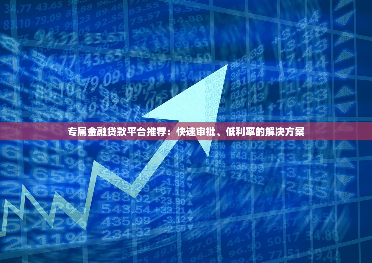 专属金融贷款平台推荐:快速审批、低利率的解决方案 专属金融贷款平台推荐:快速审批、低利率的解决方案