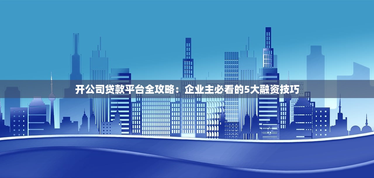 开公司贷款平台全攻略:企业主必看的5大融资技巧 开公司贷款平台全攻略:企业主必看的5大融资技巧