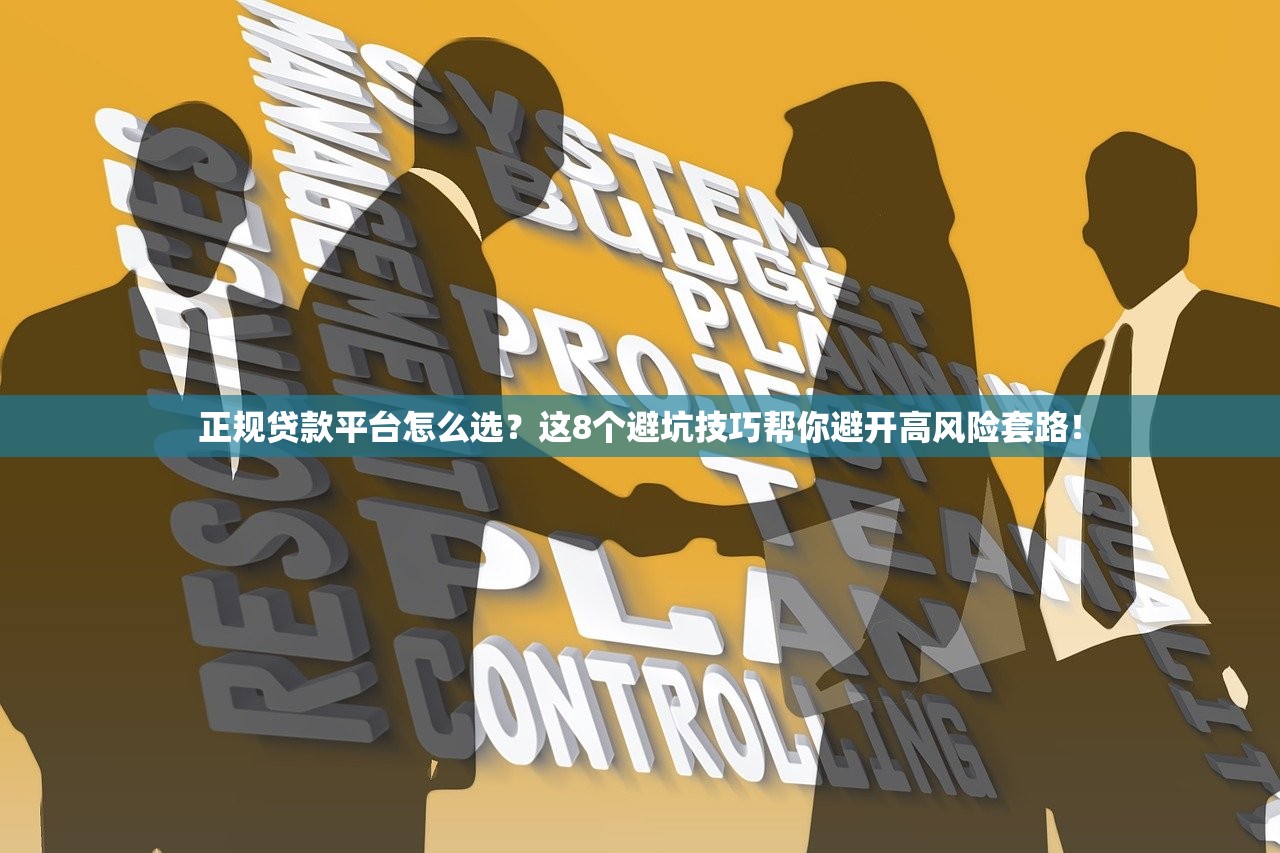 正规贷款平台怎么选？这8个避坑技巧帮你避开高风险套路！