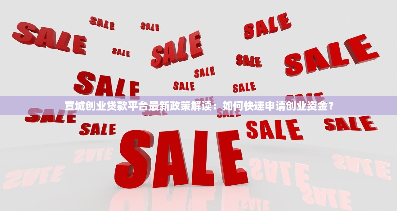 宣城创业贷款平台最新政策解读：如何快速申请创业资金？