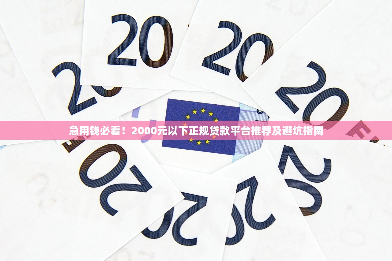 急用钱必看！2000元以下正规贷款平台推荐及避坑指南