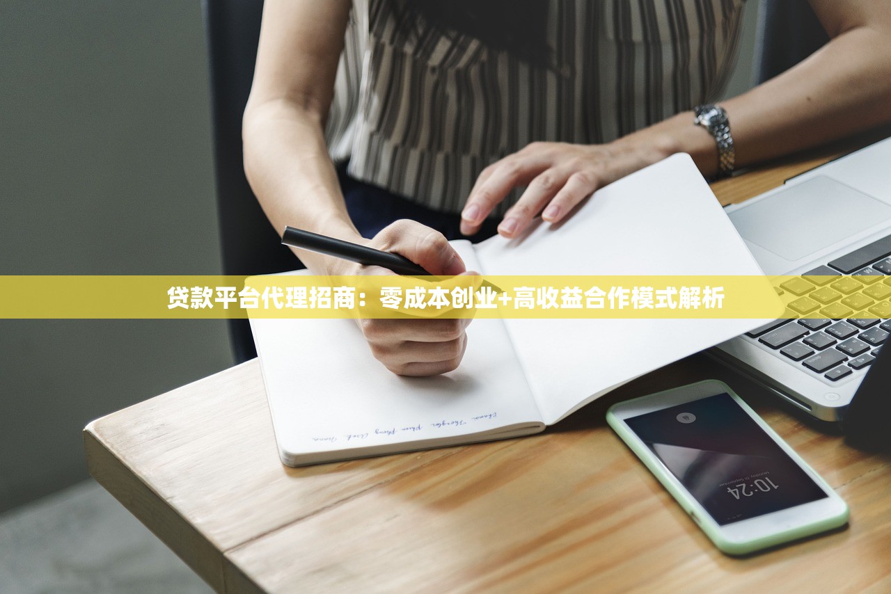 贷款平台代理招商:零成本创业+高收益合作模式解析 贷款平台代理招商:零成本创业+高收益合作模式解析