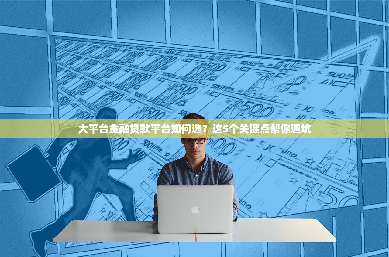 大平台金融贷款平台如何选？这5个关键点帮你避坑