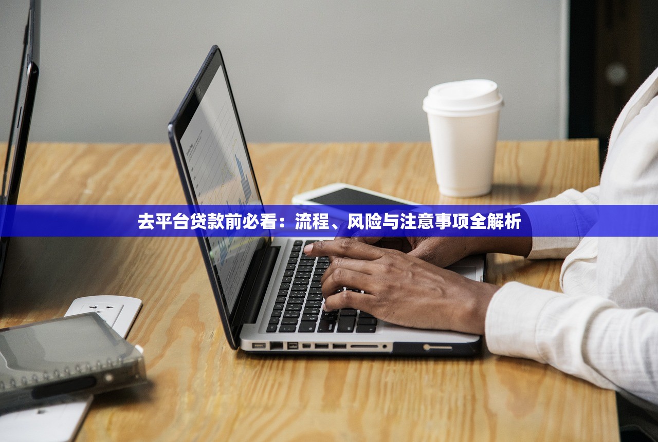去平台贷款前必看:流程、风险与注意事项全解析 去平台贷款前必看:流程、风险与注意事项全解析