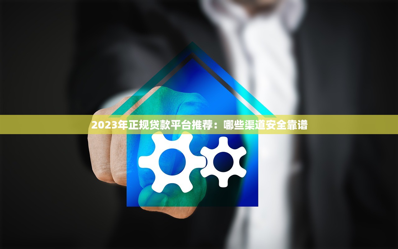 2023年正规贷款平台推荐:哪些渠道安全靠谱 2023年正规贷款平台推荐:哪些渠道安全靠谱
