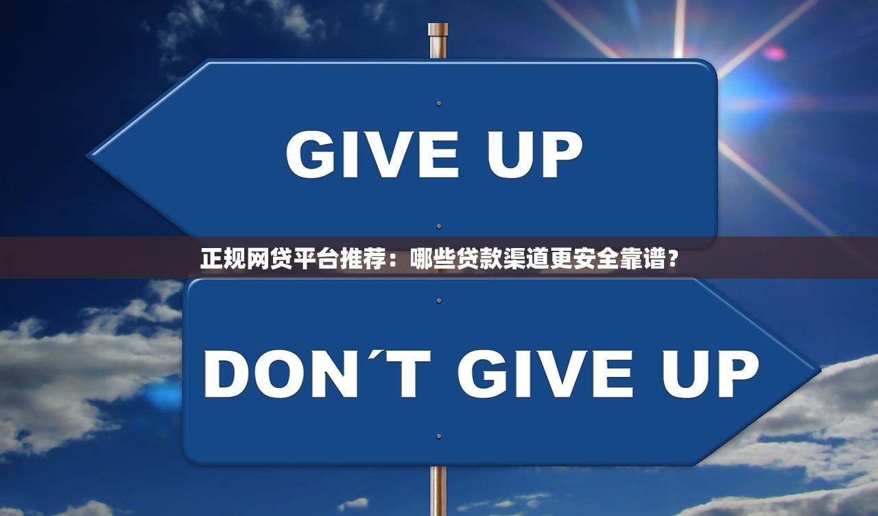 正规网贷平台推荐:哪些贷款渠道更安全靠谱? 正规网贷平台推荐:哪些贷款渠道更安全靠谱?