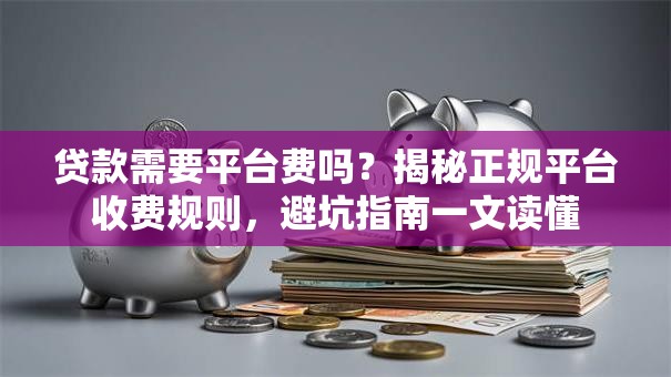贷款需要平台费吗?揭秘正规平台收费规则,避坑指南一文读懂 贷款需要平台费吗?揭秘正规平台收费规则,避坑指南一文读懂