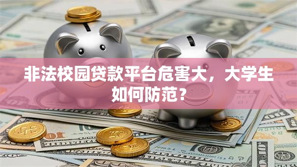 非法校园贷款平台危害大,大学生如何防范? 非法校园贷款平台危害大,大学生如何防范?