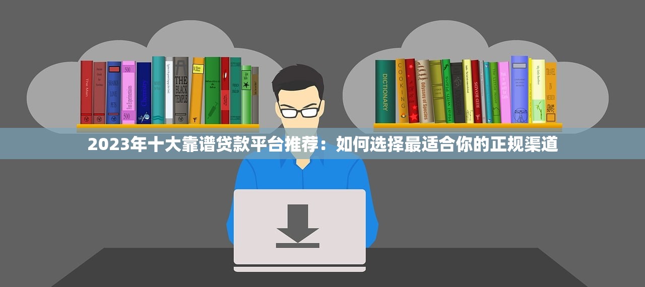 2023年十大靠谱贷款平台推荐：如何选择最适合你的正规渠道