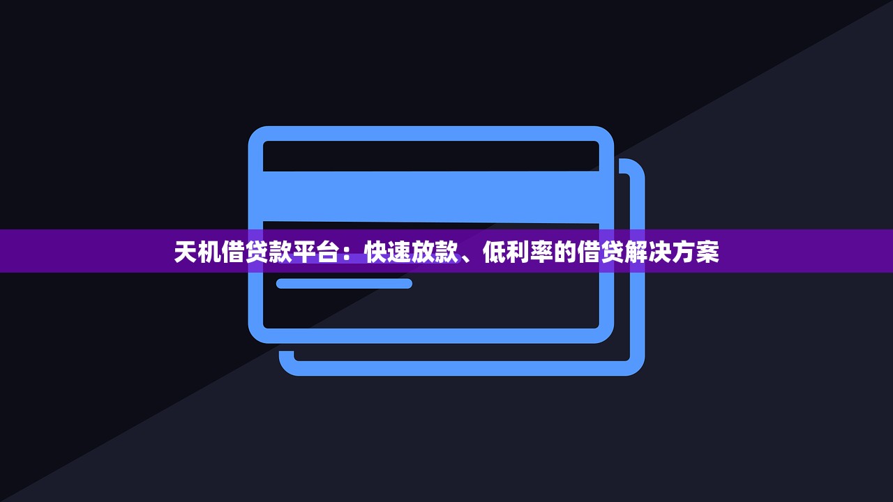天机借贷款平台：快速放款、低利率的借贷解决方案