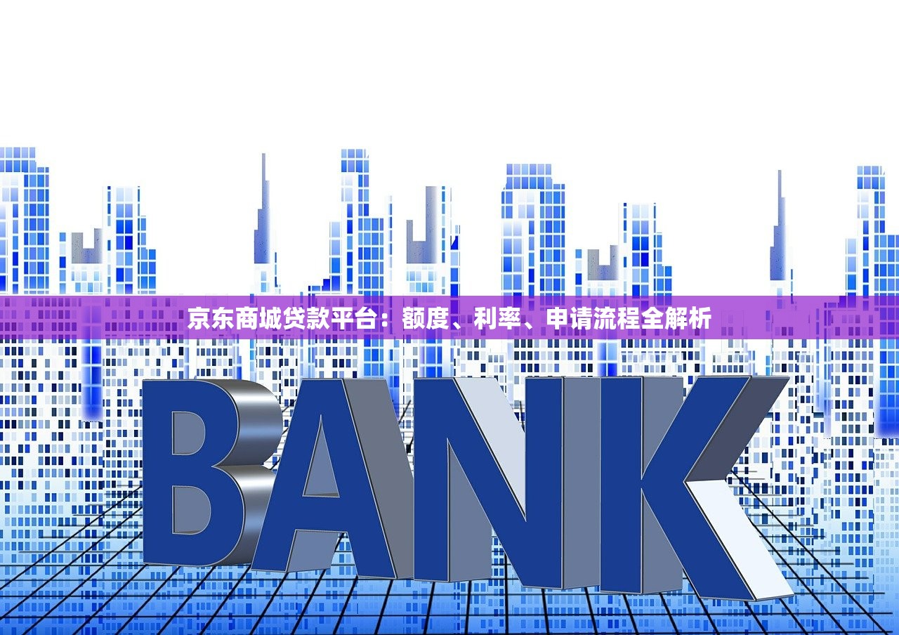 京东商城贷款平台:额度、利率、申请流程全解析 京东商城贷款平台:额度、利率、申请流程全解析