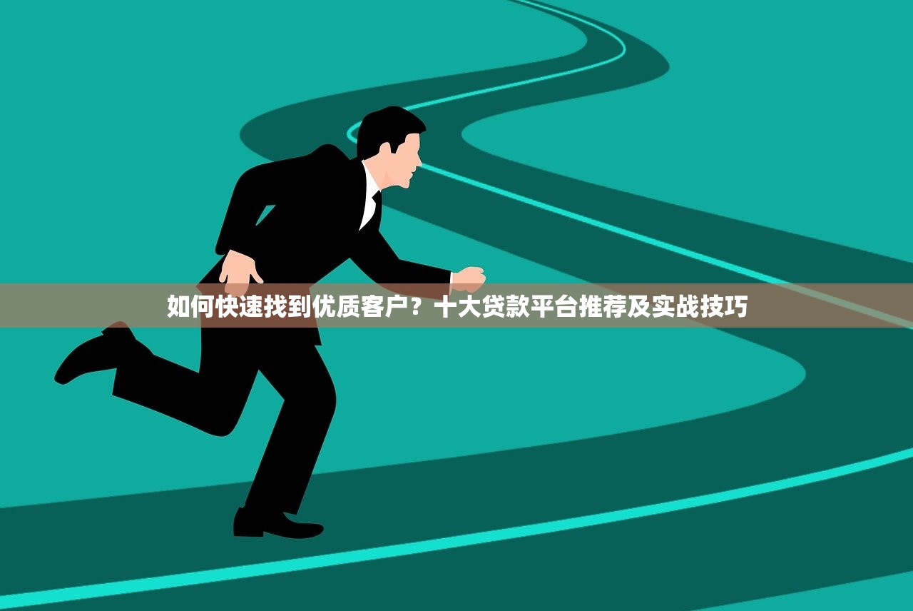 如何快速找到优质客户？十大贷款平台推荐及实战技巧