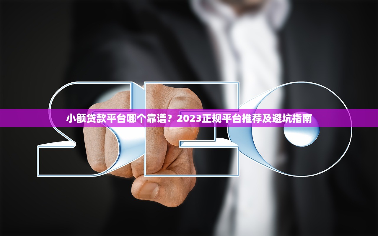 小额贷款平台哪个靠谱？2023正规平台推荐及避坑指南