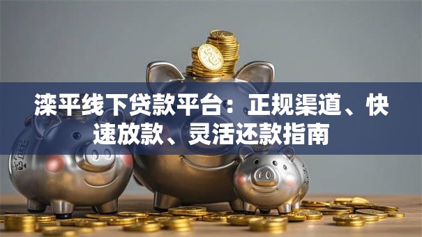 滦平线下贷款平台：正规渠道、快速放款、灵活还款指南