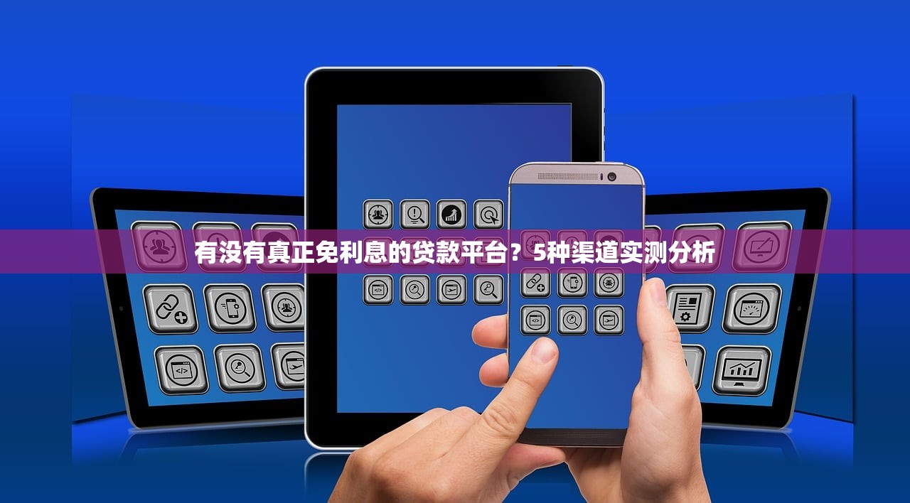 有没有真正免利息的贷款平台？5种渠道实测分析