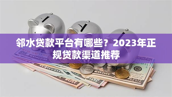 邻水贷款平台有哪些?2023年正规贷款渠道推荐 邻水贷款平台有哪些?2023年正规贷款渠道推荐