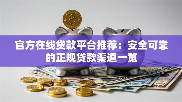 官方在线贷款平台推荐:安全可靠的正规贷款渠道一览 官方在线贷款平台推荐:安全可靠的正规贷款渠道一览