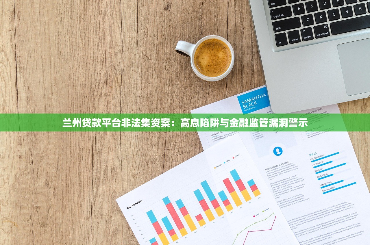 兰州贷款平台非法集资案:高息陷阱与金融监管漏洞警示 兰州贷款平台非法集资案:高息陷阱与金融监管漏洞警示
