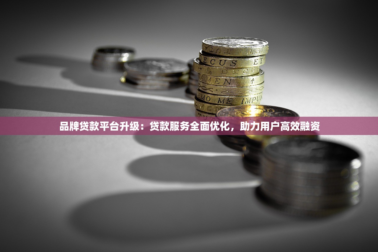 品牌贷款平台升级:贷款服务全面优化,助力用户高效融资 品牌贷款平台升级:贷款服务全面优化,助力用户高效融资