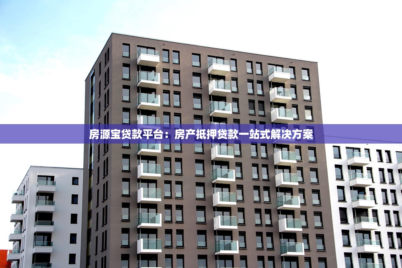 房源宝贷款平台：房产抵押贷款一站式解决方案
