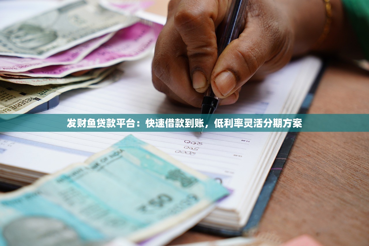 发财鱼贷款平台:快速借款到账,低利率灵活分期方案 发财鱼贷款平台:快速借款到账,低利率灵活分期方案