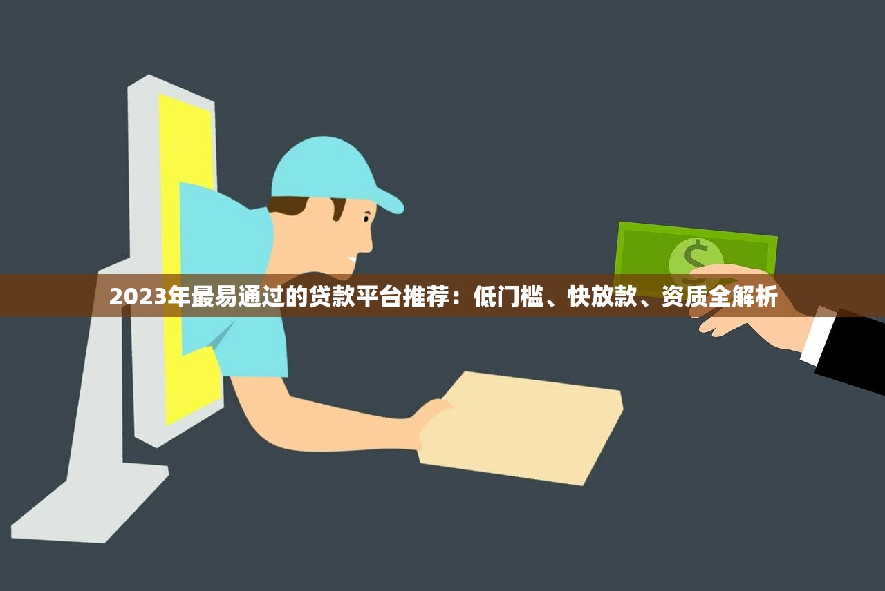 2023年最易通过的贷款平台推荐：低门槛、快放款、资质全解析