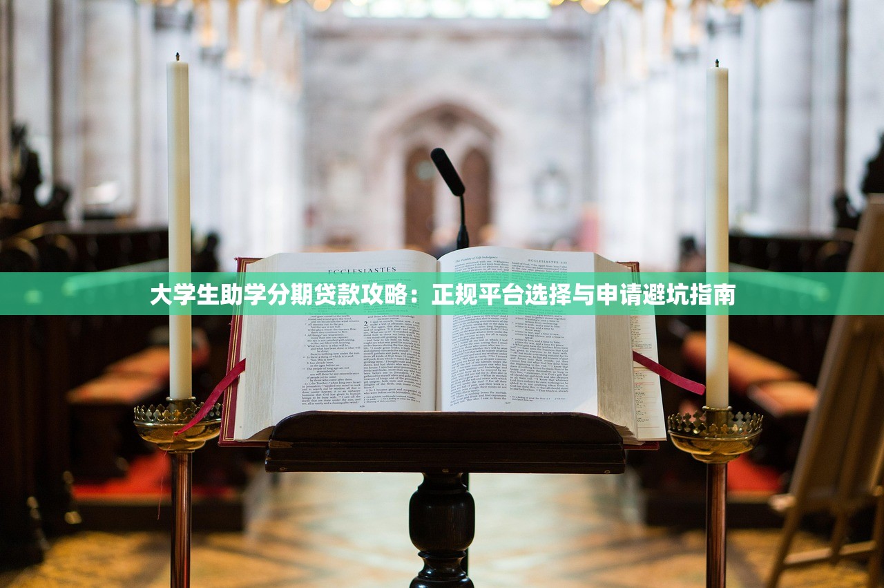 大学生助学分期贷款攻略：正规平台选择与申请避坑指南