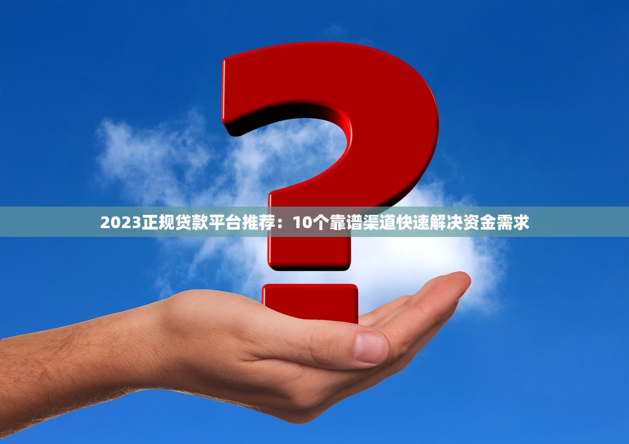 2023正规贷款平台推荐：10个靠谱渠道快速解决资金需求