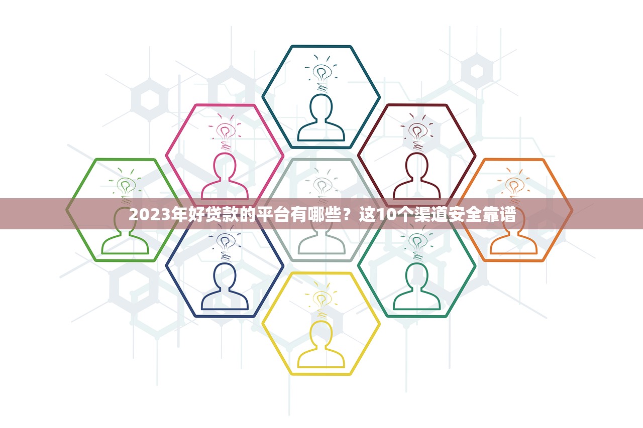 2023年好贷款的平台有哪些？这10个渠道安全靠谱