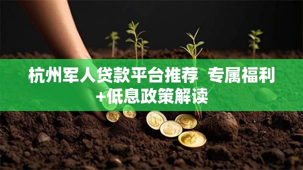 杭州军人贷款平台推荐  专属福利+低息政策解读
