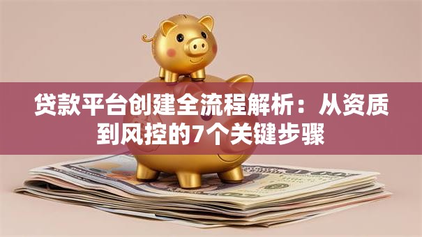 贷款平台创建全流程解析：从资质到风控的7个关键步骤