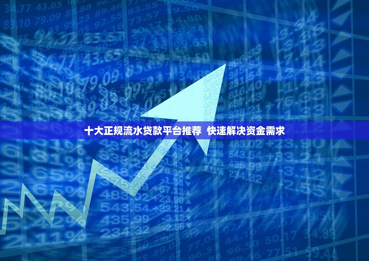 十大正规流水贷款平台推荐 快速解决资金需求 十大正规流水贷款平台推荐 快速解决资金需求