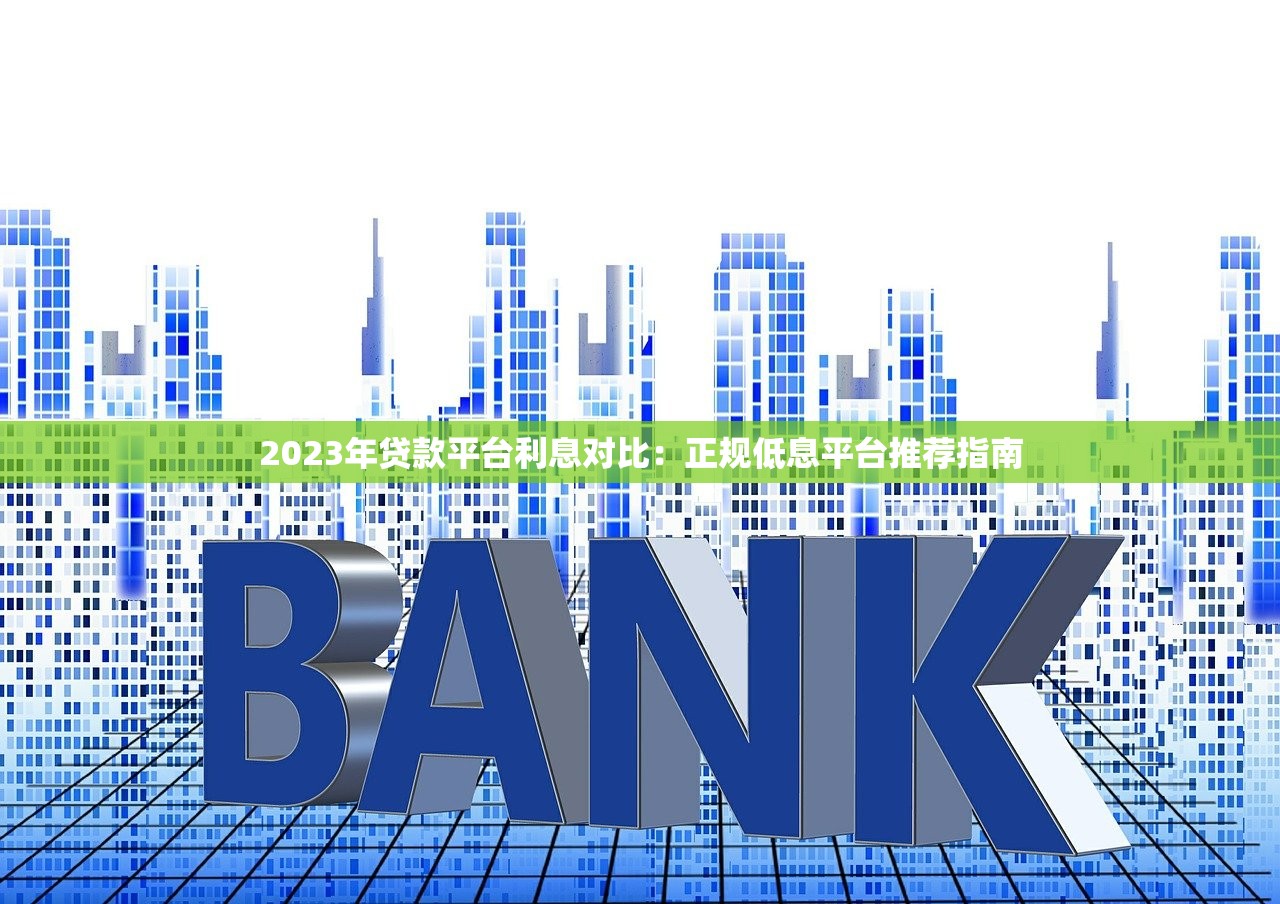 2023年贷款平台利息对比：正规低息平台推荐指南