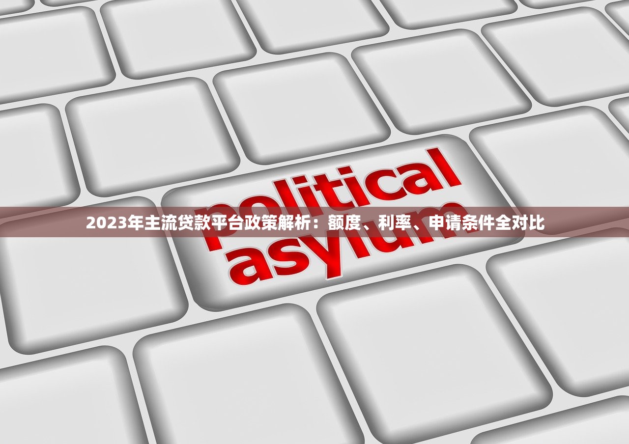 2023年主流贷款平台政策解析：额度、利率、申请条件全对比