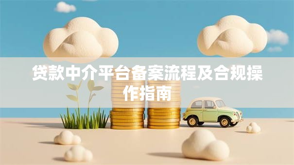 贷款中介平台备案流程及合规操作指南